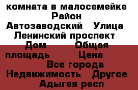 комната в малосемейке › Район ­ Автозаводский › Улица ­ Ленинский проспект › Дом ­ 24 › Общая площадь ­ 55 › Цена ­ 620 000 - Все города Недвижимость » Другое   . Адыгея респ.